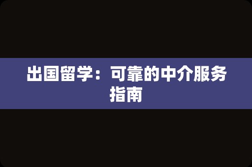 出国留学：可靠的中介服务指南