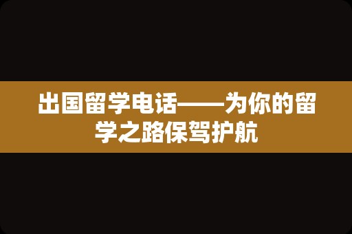 出国留学电话——为你的留学之路保驾护航
