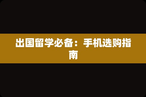 出国留学必备：手机选购指南