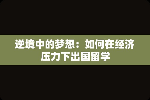 逆境中的梦想：如何在经济压力下出国留学