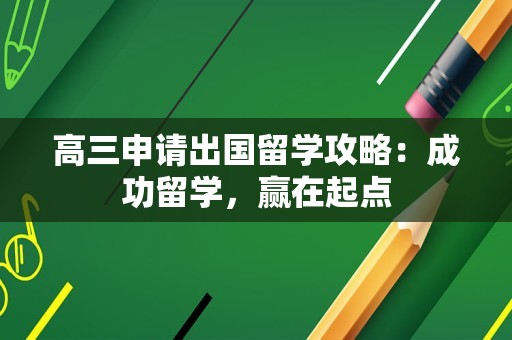高三申请出国留学攻略：成功留学，赢在起点