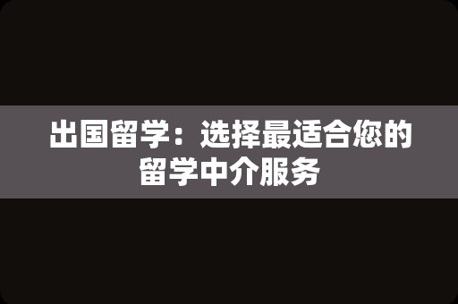 出国留学：选择最适合您的留学中介服务
