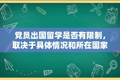 党员出国留学是否有限制，取决于具体情况和所在国家/地区的政策。