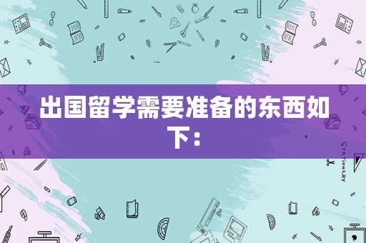 出国留学需要准备的东西如下：