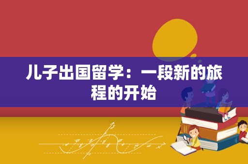 儿子出国留学：一段新的旅程的开始