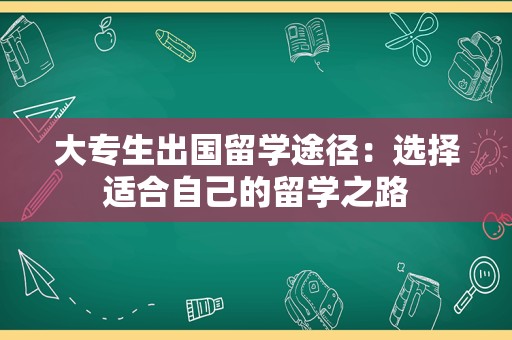 大专生出国留学途径：选择适合自己的留学之路