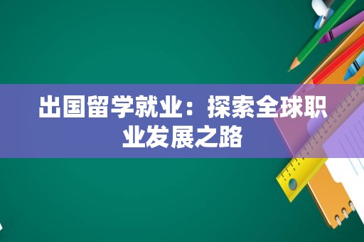 出国留学就业：探索全球职业发展之路