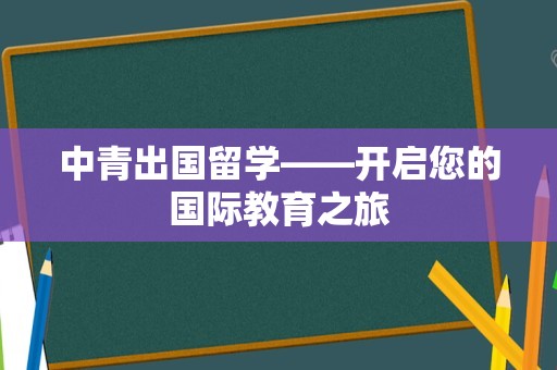 中青出国留学——开启您的国际教育之旅
