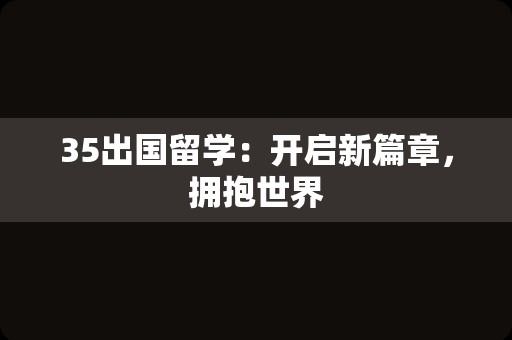 35出国留学：开启新篇章，拥抱世界
