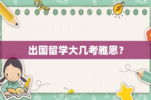 出国留学大几考雅思？