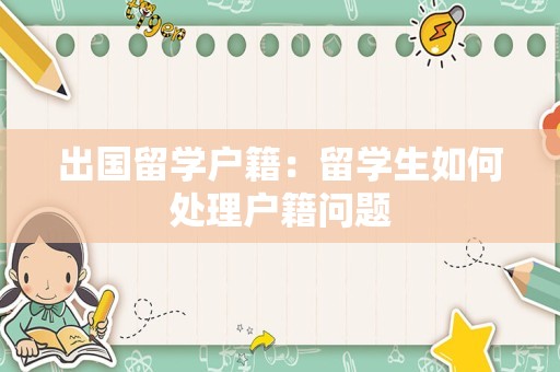 出国留学户籍：留学生如何处理户籍问题