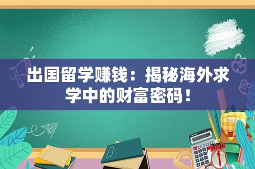 出国留学赚钱：揭秘海外求学中的财富密码！