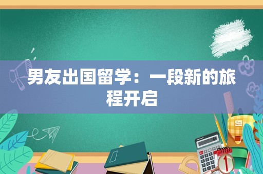 男友出国留学：一段新的旅程开启