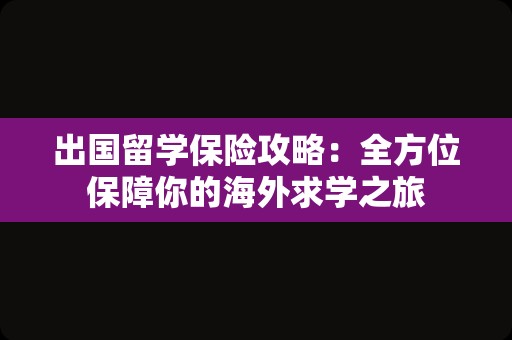 出国留学保险攻略：全方位保障你的海外求学之旅