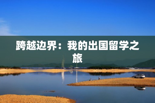 跨越边界：我的出国留学之旅