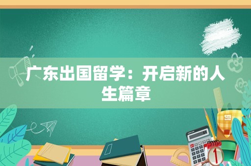 广东出国留学：开启新的人生篇章
