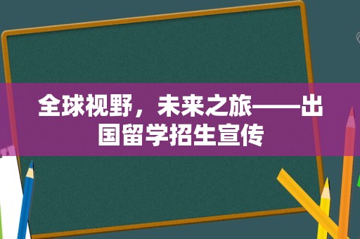 全球视野，未来之旅——出国留学招生宣传