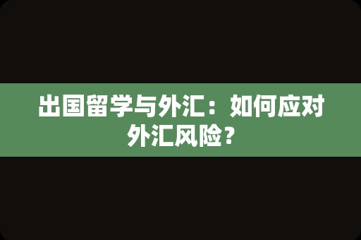 出国留学与外汇：如何应对外汇风险？