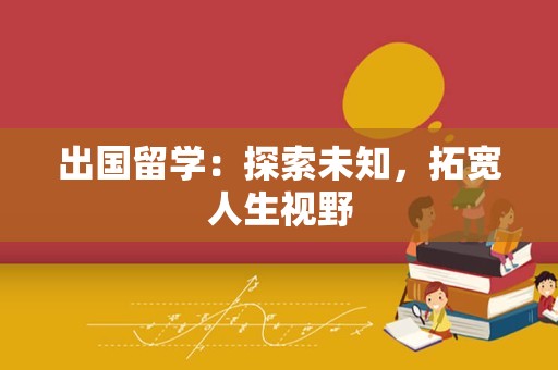 出国留学：探索未知，拓宽人生视野