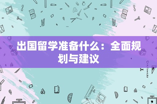 出国留学准备什么：全面规划与建议