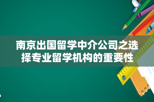 南京出国留学中介公司之选择专业留学机构的重要性