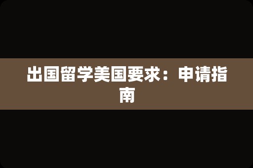 出国留学美国要求：申请指南