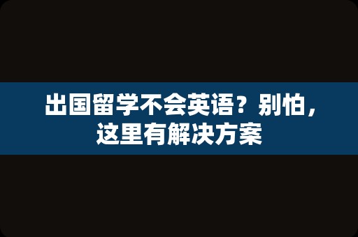 出国留学不会英语？别怕，这里有解决方案