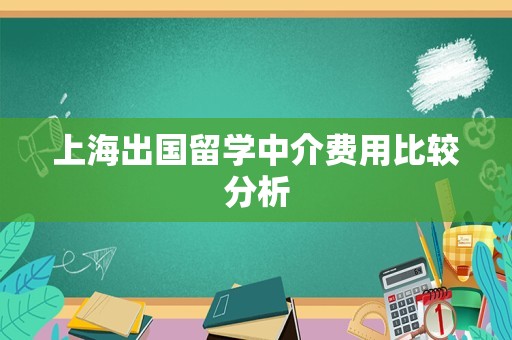 上海出国留学中介费用比较分析