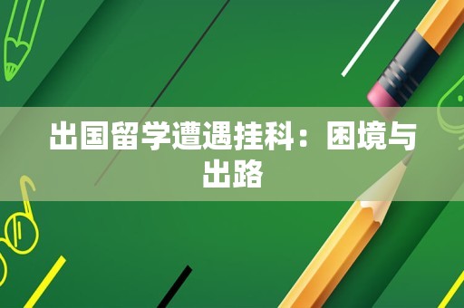 出国留学遭遇挂科：困境与出路