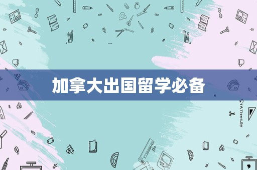 加拿大出国留学必备