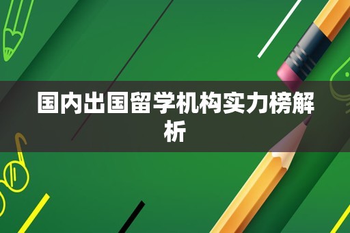 国内出国留学机构实力榜解析