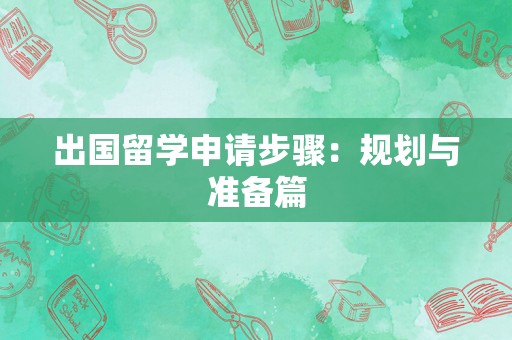 出国留学申请步骤：规划与准备篇
