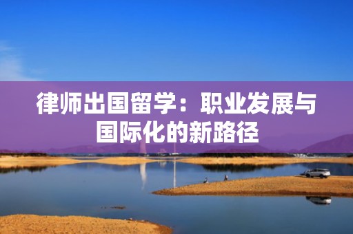 律师出国留学：职业发展与国际化的新路径