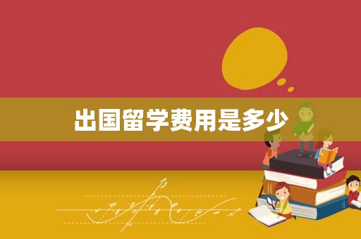 出国留学费用是多少