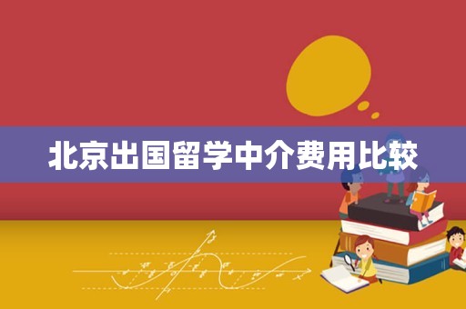 北京出国留学中介费用比较