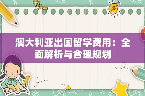 澳大利亚出国留学费用：全面解析与合理规划