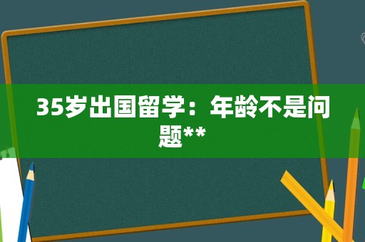 35岁出国留学：年龄不是问题**