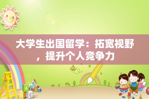 大学生出国留学：拓宽视野，提升个人竞争力