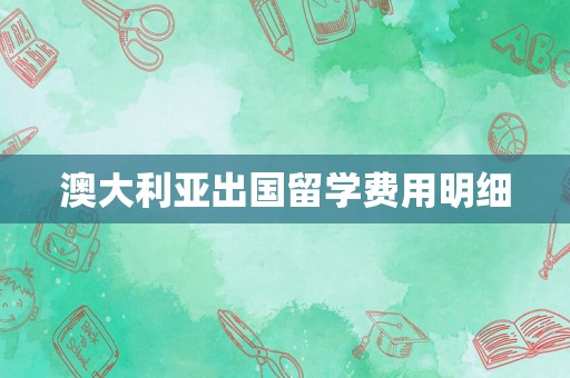 澳大利亚出国留学费用明细