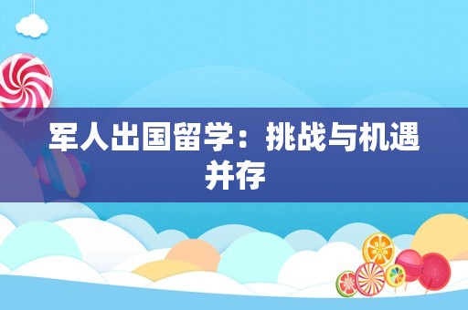 军人出国留学：挑战与机遇并存