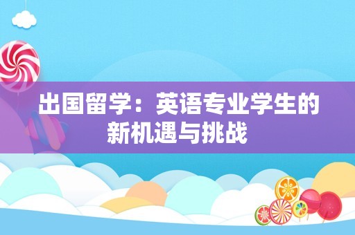 出国留学：英语专业学生的新机遇与挑战