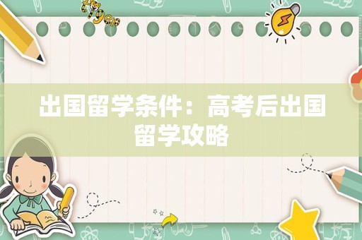 出国留学条件：高考后出国留学攻略
