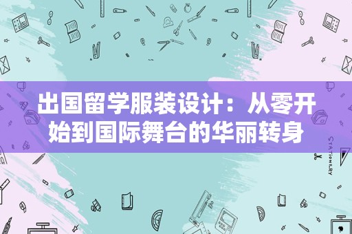 出国留学服装设计：从零开始到国际舞台的华丽转身