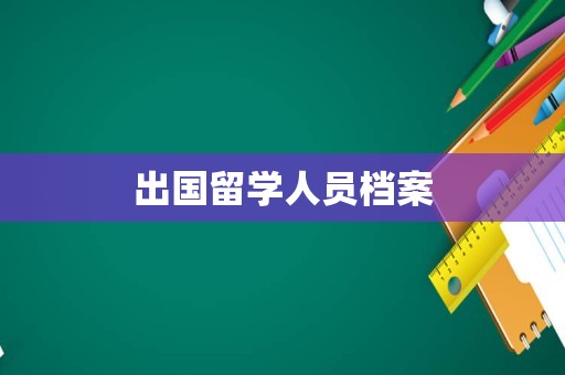 出国留学人员档案