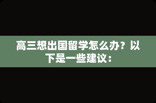 高三想出国留学怎么办？以下是一些建议：