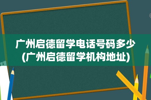 广州启德留学电话号码多少(广州启德留学机构地址)