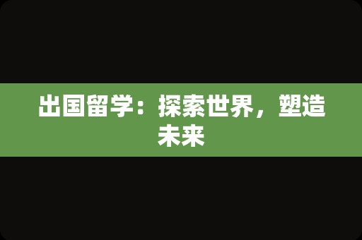出国留学：探索世界，塑造未来