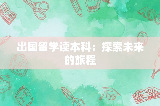 出国留学读本科：探索未来的旅程