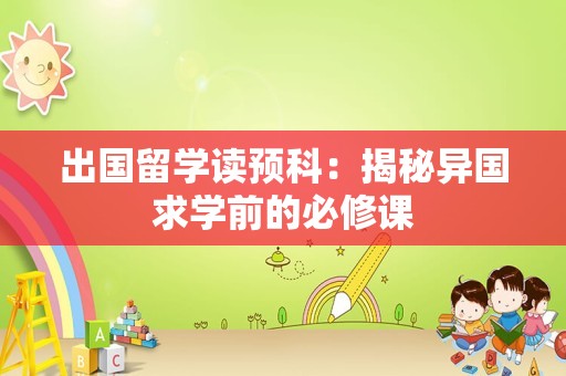 出国留学读预科：揭秘异国求学前的必修课