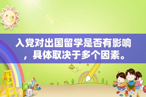 入党对出国留学是否有影响，具体取决于多个因素。